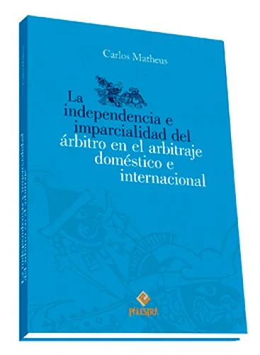 La independencia e imparcialidad del árbitro en el arbitraje doméstico e internacional