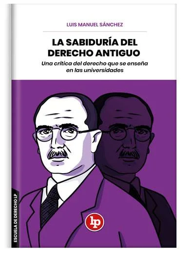 LA SABIDURÍA DEL DERECHO ANTIGUO. UNA CRÍTICA DEL DERECHO QUE SE ENSEÑA EN LAS UNIVERSIDADES