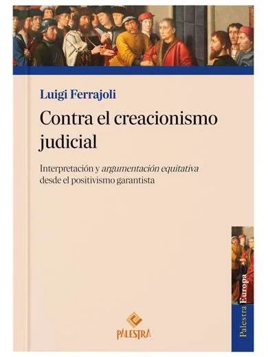 CONTRA EL CREACIONISMO JUDICIAL. Interpretación y argumentación equitativa desde el positivismo garantista