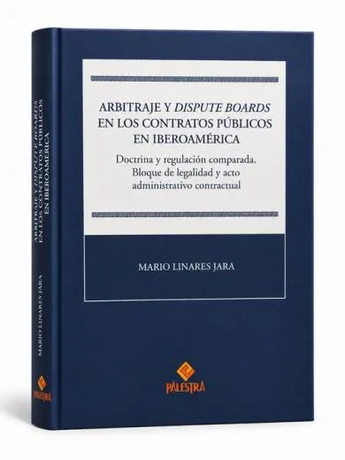 ARBITRAJE Y DISPUTE BOARDS EN LOS CONTRATOS PÚBLICOS EN IBEROAMÉRICA. Doctrina y regulación comparada