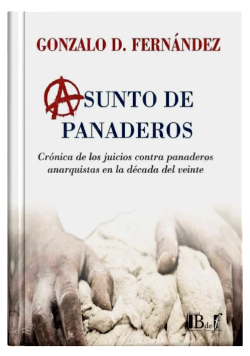 ASUNTO DE PANADEROS. Crónica De Los Juicios Contra Panaderos Anarquistas En La Década Del Veinte