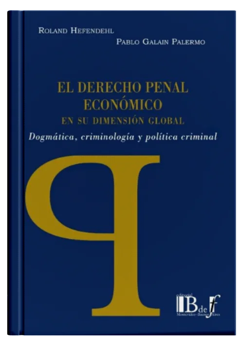 EL DERECHO PENAL ECONOMICO EN SU DIMENSION GLOBAL - Dogmática, Criminología Y Política Criminal.