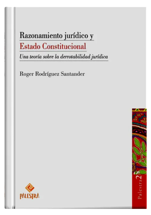 RAZONAMIENTO JURÍDICO Y ESTADO CONSTITUCIONAL - Una Teoría sobre la Derrotabilidad Jurídica.