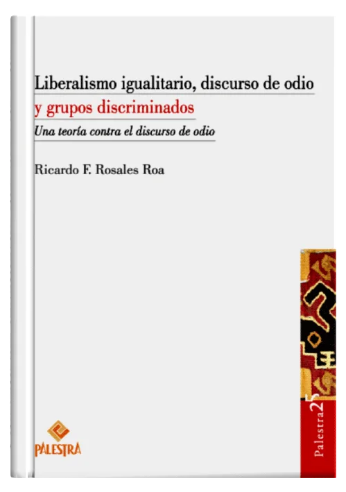LIBERALISMO IGUALITARIO, DISCURSO DE ODIO Y GRUPOS DISCRIMINADOS - Una teoría contra el discurso de odio.