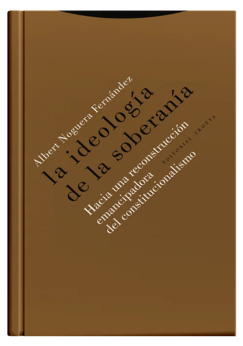 LA IDEOLOGÍA DE LA SOBERANÍA - Hacia una reconstrucción emancipadora del constitucionalismo.