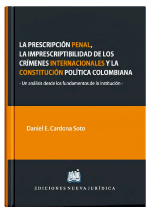 LA PRESCRIPCIÓN PENAL, LA IMPRESCRIPTIBILIDAD DE LOS CRÍMENES INTERNACIONALES Y LA CONSTITUCIÓN POLÍTICA DE COLOMBIA - Un Análisis desde los Fundamentos de la Institución.