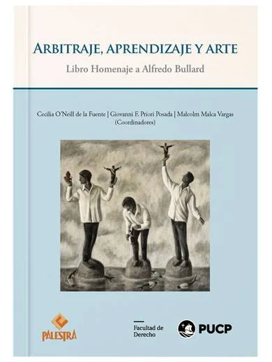 ARBITRAJE, APRENDIZAJE Y ARTE Libro homenaje a Alfredo Bullard