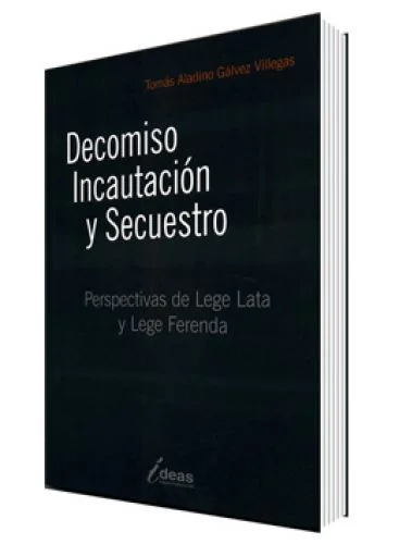 Decomiso, Incautación y Secuestro. Perspectivas de Lege Data y Lege Ferenda