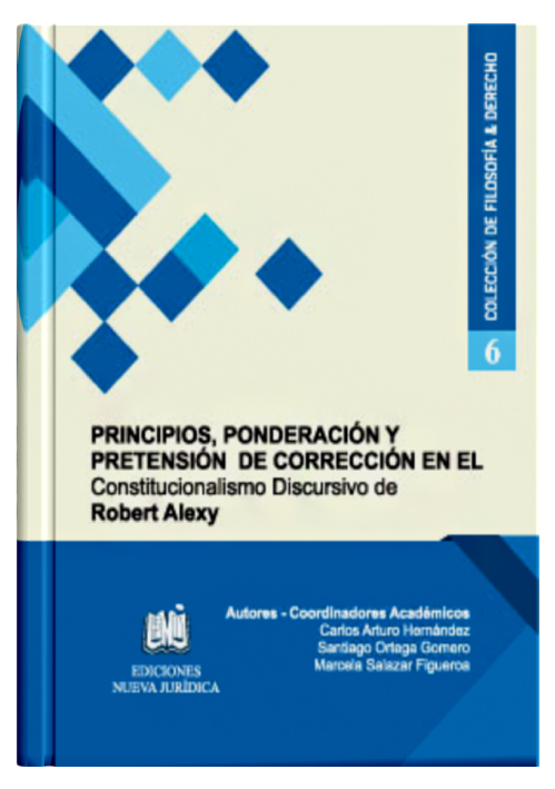PRINCIPIOS, PONDERACIÓN Y PRETENSIÓN DE CORRECCIÓN EN EL CONSTITUCIONALISMO DISCURSIVO DE ROBERT ALEXY (Tomo 6)