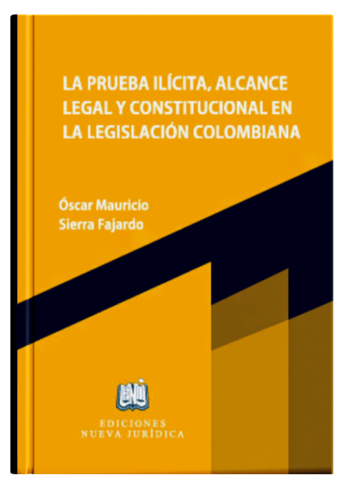 LA PRUEBA ILÍCITA, ALCANCE LEGAL Y CONSTITUCIONAL EN LA LEGISLACIÓN COLOMBIANA