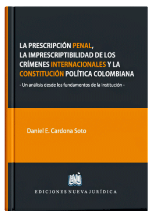 LA PRESCRIPCIÓN PENAL, LA IMPRESCRIPTIBILIDAD DE LOS CRÍMENES INTERNACIONALES Y LA CONSTITUCIÓN POLÍTICA DE COLOMBIA - Un Análisis desde los Fundamentos de la Institución.