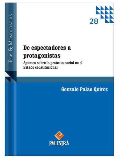 DE ESPECTADORES A PROTAGONISTAS. Apuntes sobre la protesta social en el Estado constitucional DE ESPECTADORES A PROTAGONISTAS. Apuntes sobre la protesta social en el Estado constitucional