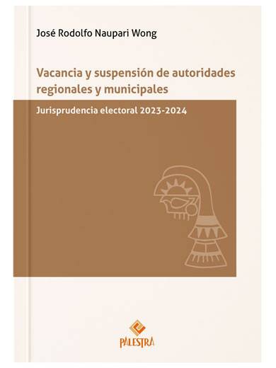 VACANCIA Y SUSPENSIÓN DE AUTORIDADES REGIONALES Y MUNICIPALES. Jurisprudencia electoral 2023-2024