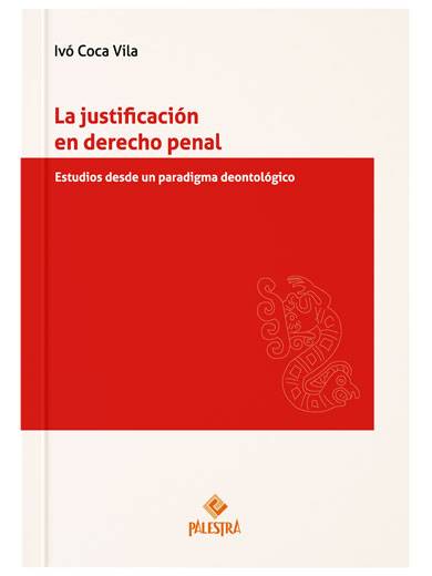 LA JUSTIFICACIÓN EN DERECHO PENAL. Estudios desde un paradigma deontológico LA JUSTIFICACIÓN EN DERECHO PENAL. Estudios desde un paradigma deontológico