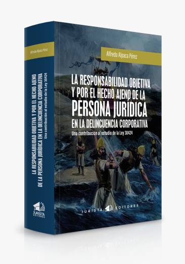 La Responsabilidad Objetiva y por el Hecho Ajeno de la Persona Jurídica en la Delincuencia Corporativa. Una Contribución al Estudio de La Ley 30424