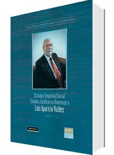 TRABAJO Y SEGURIDAD SOCIAL. ESTUDIOS JURIDICOS EN HOMENAJE a Luis Aparicio Valdez TRABAJO Y SEGURIDAD SOCIAL. ESTUDIOS JURIDICOS EN HOMENAJE a Luis Aparicio Valdez